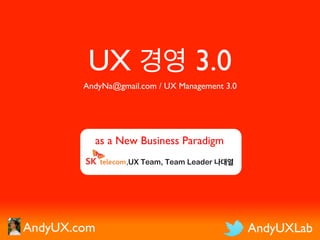 UX 경영 3.0 

AndyNa@gmail.com / UX Management 3.0

	

	

as a New Business Paradigm	

,UX Team, Team Leader 나대열

AndyUX.com	


AndyUXLab	


 