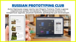RUSSIAN PROTOTYPING CLUB
Антон Карташов создал группу про Origami, Framer.js, Pixate и другие
современные дизайн-инструменты. Практические вопросы по
конкретным задачам, решение проблем, руководства для начинающих.
 