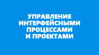 УПРАВЛЕНИЕ
ИНТЕРФЕЙСНЫМИ
ПРОЦЕССАМИ
И ПРОЕКТАМИ
 