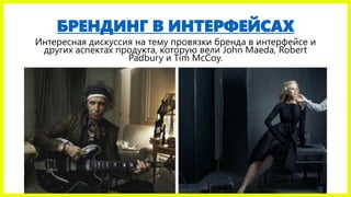 БРЕНДИНГ В ИНТЕРФЕЙСАХ
Интересная дискуссия на тему провязки бренда в интерфейсе и
других аспектах продукта, которую вели John Maeda, Robert
Padbury и Tim McCoy.
 