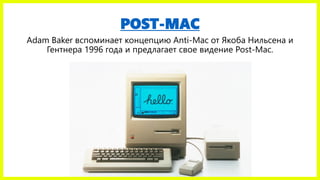 POST-MAC
Adam Baker вспоминает концепцию Anti-Mac от Якоба Нильсена и
Гентнера 1996 года и предлагает свое видение Post-Mac.
 