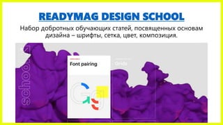 READYMAG DESIGN SCHOOL
Набор добротных обучающих статей, посвященных основам
дизайна – шрифты, сетка, цвет, композиция.
 
