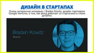 ДИЗАЙН В СТАРТАПАХ
Очень интересное интервью с Braden Kowitz, дизайн-партнером
Google Ventures, о том, как фонд работает со стартапами в плане
дизайна.
 