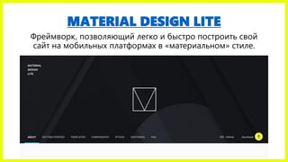 MATERIAL DESIGN LITE
Фреймворк, позволяющий легко и быстро построить свой
сайт на мобильных платформах в «материальном» ст...