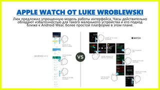 APPLE WATCH ОТ LUKE WROBLEWSKI
Люк предложил упрощенную модель работы интерфейса. Часы действительно
обладают избыточность...