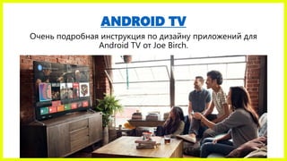 ANDROID TV
Очень подробная инструкция по дизайну приложений для
Android TV от Joe Birch.
 