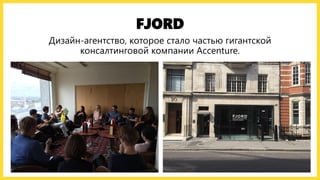 FJORD
Дизайн-агентство, которое стало частью гигантской
консалтинговой компании Accenture.
 