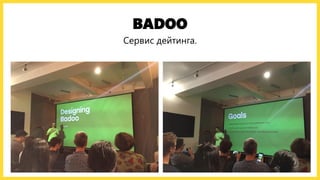 BADOO
Сервис дейтинга.
 