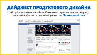 ДАЙДЖЕСТ ПРОДУКТОВОГО ДИЗАЙНА
Ещё один источник инсайтов. Свежие материалы можно получать
по почте в формате почтовой рассылки. Подписывайтесь.
https://www.facebook.com/groups/pdigest/
 