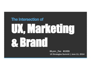 UX Strategies Summit | June 11, 2014
The Intersection of
UX, Marketing
& Brand @Lynn _Teo #UXSS
 