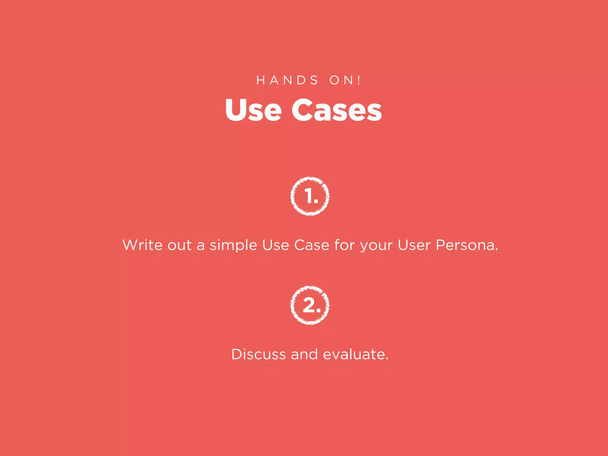 Use Cases
H A N D S O N !
1.
Write out a simple Use Case for your User Persona.
2.
Discuss and evaluate.
 