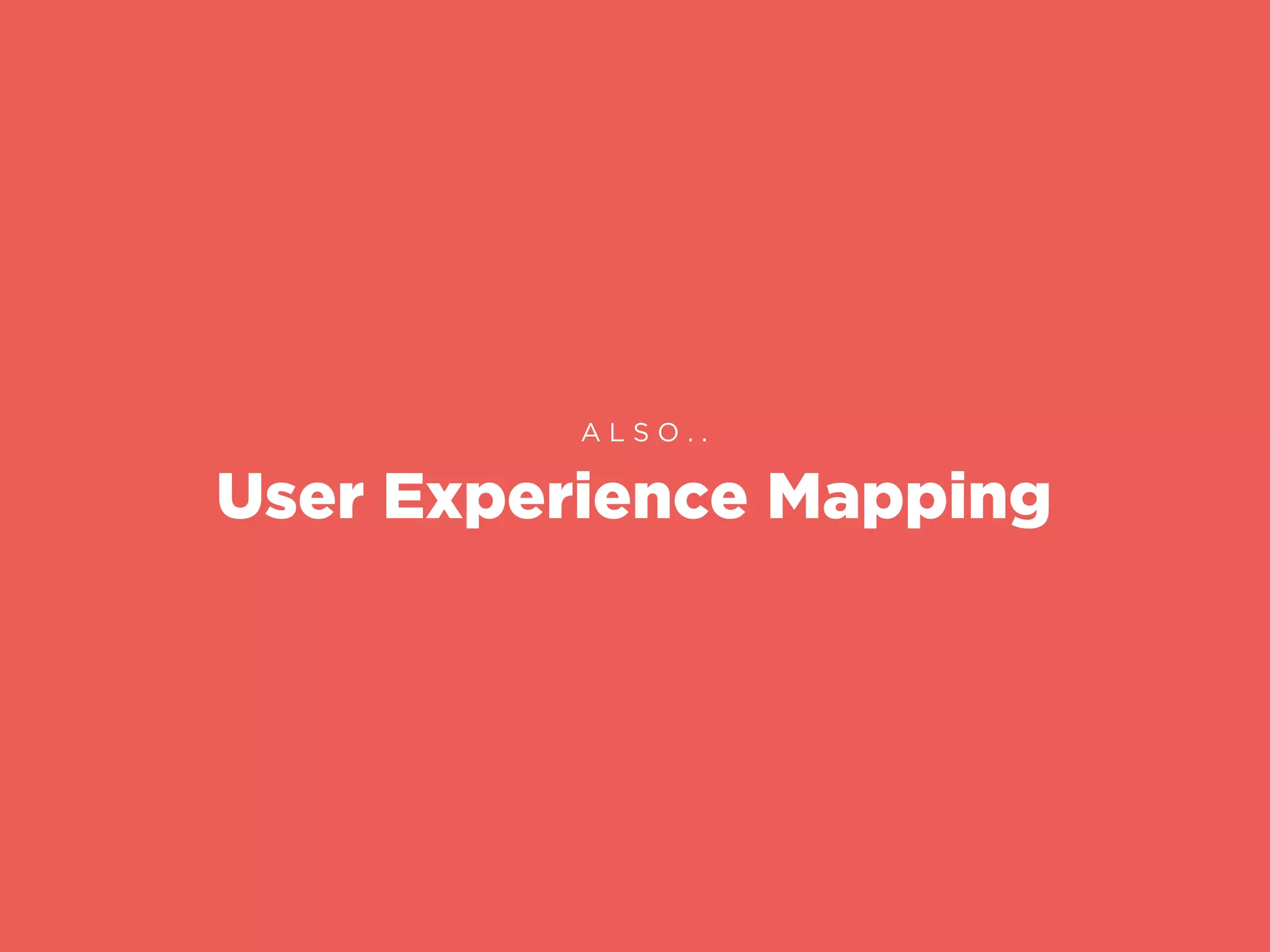 User Experience Mapping
A L S O . .
 