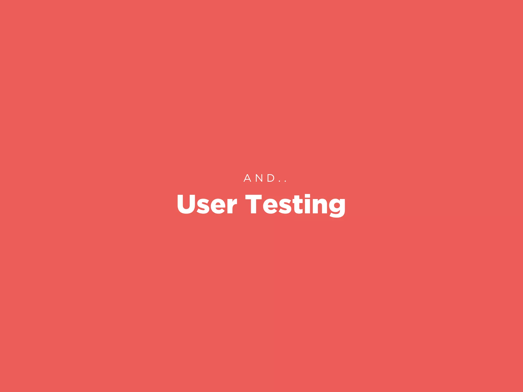 User Testing
A N D . .
 