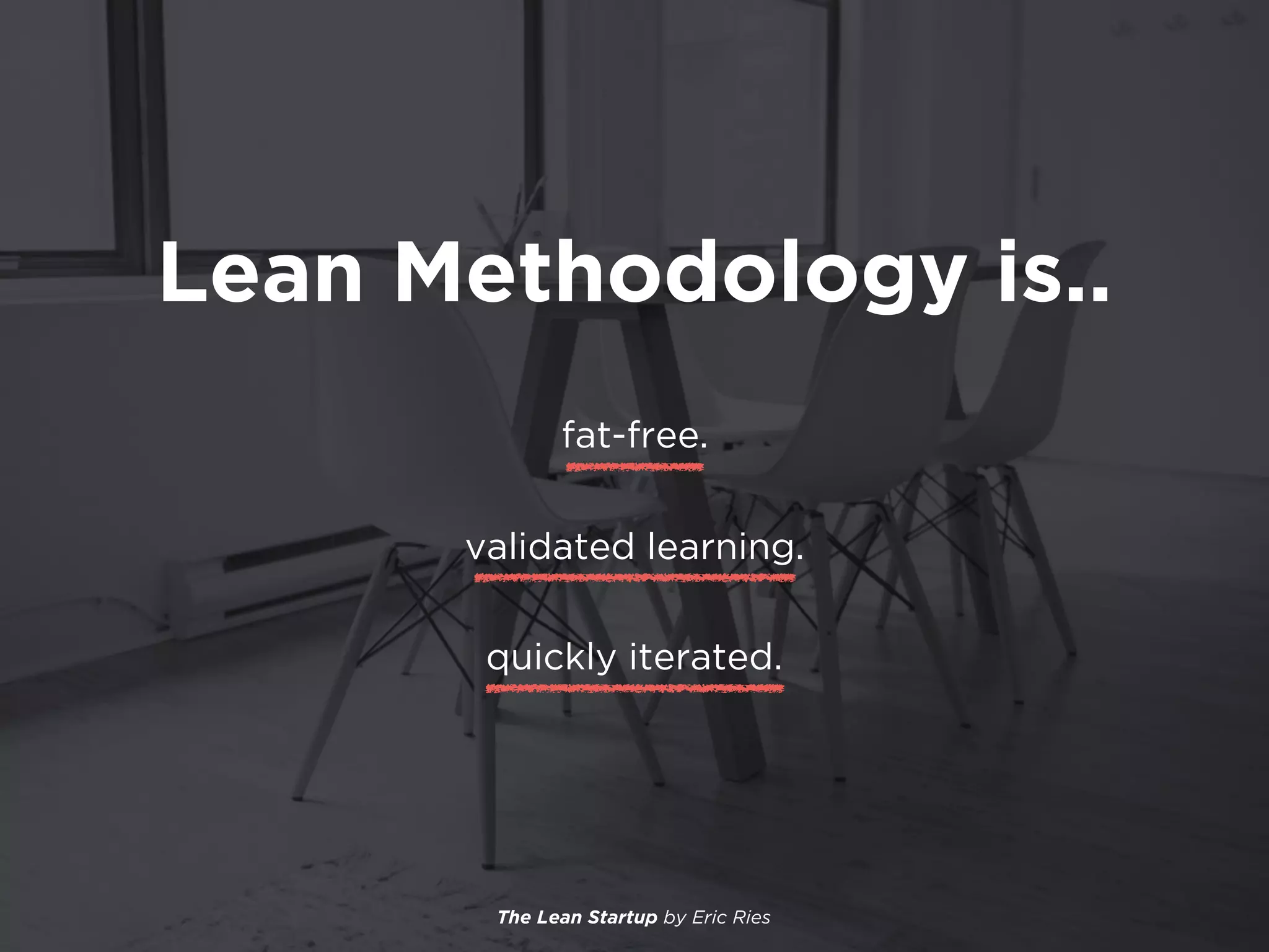 Lean Methodology is..
fat-free.
validated learning.
quickly iterated.
The Lean Startup by Eric Ries
 