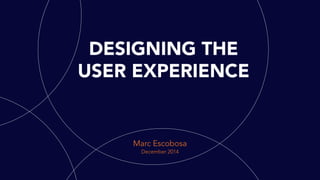 DESIGNING THE
USER EXPERIENCE
Marc Escobosa
April 2015
 