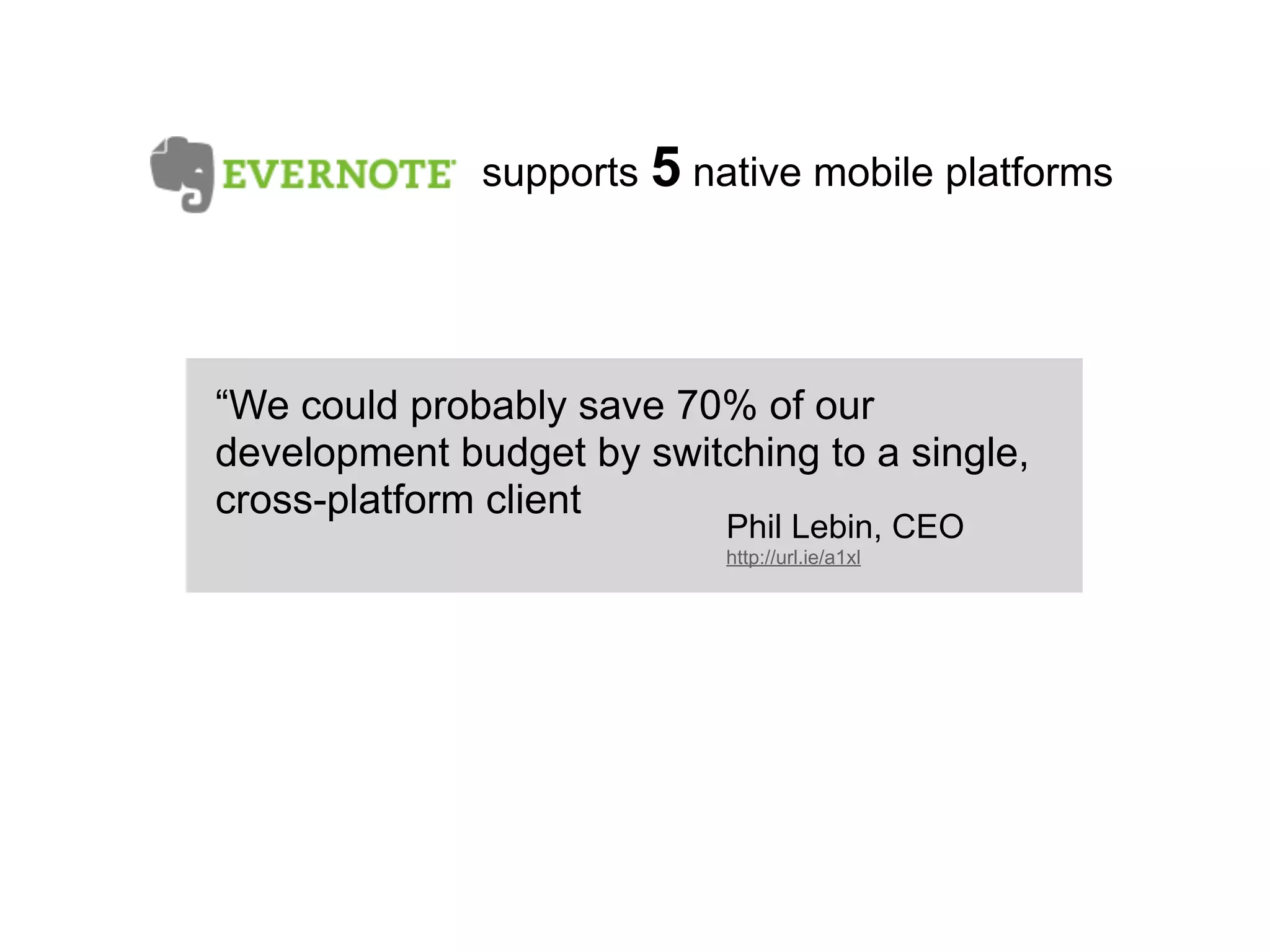 supports 5 native mobile platforms




“We could probably save 70% of our
development budget by switching to a single,
cross-platform client
                           Phil Lebin, CEO
                           http://url.ie/a1xl
 