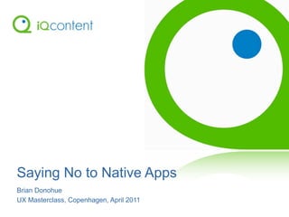 Saying No to Native Apps
Brian Donohue
UX Masterclass, Copenhagen, April 2011
 