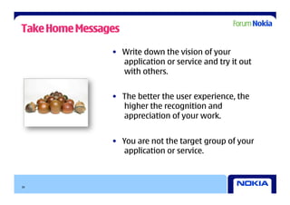 Take Home Messages

                •  Write down the vision of your
                   application or service and try it out
                   with others.


                •  The better the user experience, the
                   higher the recognition and
                   appreciation of your work.


                •  You are not the target group of your
                    application or service.



30
 