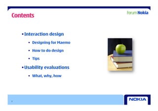 Contents


    • Interaction design
       •  Designing for Maemo

       •  How to do design

       •  Tips

    • Usability evaluations
       •  What, why, how




2
 