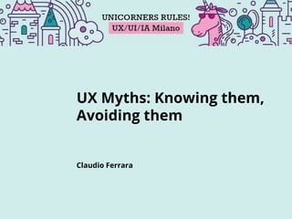 Claudio Ferrara
UX Myths: Knowing them,
Avoiding them
 