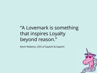 “A Lovemark is something
that inspires Loyalty
beyond reason.”
Kevin Roberts, CEO of Saatchi & Saatchi
 