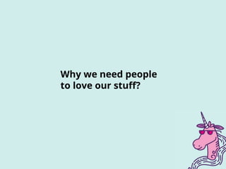 Why we need people
to love our stuff?
 