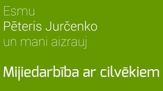 Mijiedarbība ar cilvēkiem
Esmu
Pēteris Jurčenko
un mani aizrauj
 