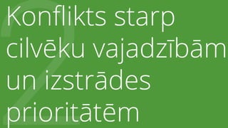 2
Konﬂikts starp
cilvēku vajadzībām
un izstrādes
prioritātēm
 