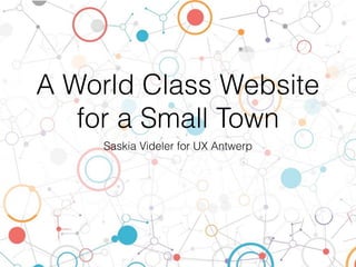 A World Class Website
for a Small Town
Saskia Videler for UX Antwerp
 