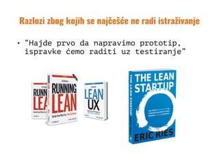 Razlozi zbog kojih se najčešće ne radi istraživanje
• “Hajde prvo da napravimo prototip,
ispravke ćemo raditi uz testiranje”
 