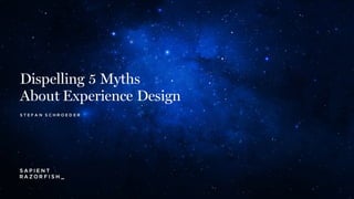Dispelling 5 Myths
About Experience Design
S T E F A N S C H R O E D E R
 