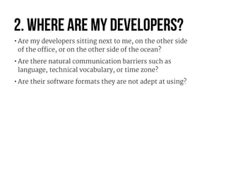 2. Where are my developers?
•Are my developers sitting next to me, on the other side 
of the office, or on the other side ...