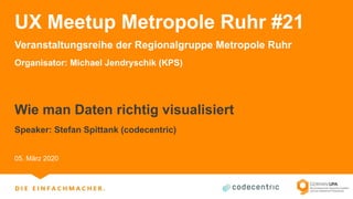 UX Meetup Metropole Ruhr #21
Veranstaltungsreihe der Regionalgruppe Metropole Ruhr
Organisator: Michael Jendryschik (KPS)
Wie man Daten richtig visualisiert
Speaker: Stefan Spittank (codecentric)
05. März 2020
 