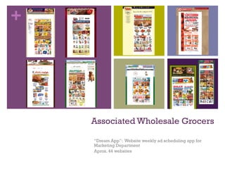 +
Associated Wholesale Grocers
“Dream App”: Website weekly ad scheduling app for
Marketing Department
Aprox. 44 websites
 