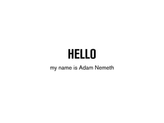 HELLO 
my name is Adam Nemeth 
 