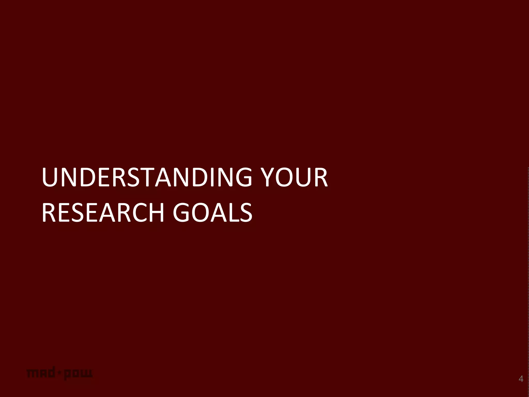 UNDERSTANDING YOUR
RESEARCH GOALS
4
 