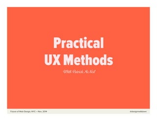  	
  	
  	
  	
  	
  Future of Web Design, NYC – Nov, 2014 @designmeltdown
Practical
UX Methods
With Patrick McNeil
 