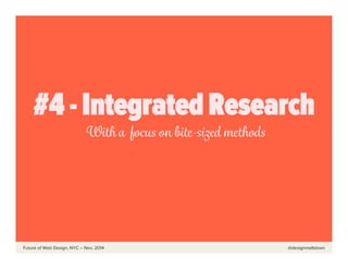  	
  	
  	
  	
  	
  Future of Web Design, NYC – Nov, 2014 @designmeltdown
#4 - Integrated Research
With a focus on bite-s...