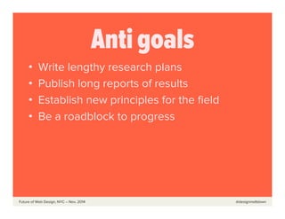  	
  	
  	
  	
  	
  Future of Web Design, NYC – Nov, 2014 @designmeltdown
Anti goals
•  Write lengthy research plans
•  P...