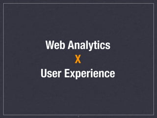 Web Analytics
       X
User Experience


       1
 