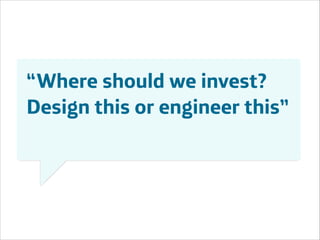 “Where should we invest?
Design this or engineer this”

Área
Área
Company Name
Company Name

!11

 