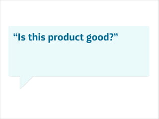 “Is this product good?”

Área
Área
Company Name
Company Name

!9

 