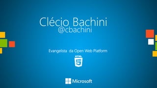 Clécio Bachini
     @cbachini

 Evangelista da Open Web Platform
 