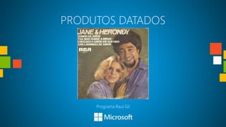 PRODUTOS DATADOS




     Programa Raul Gil
 