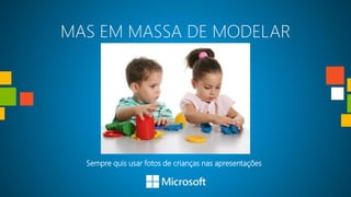 MAS EM MASSA DE MODELAR




  Sempre quis usar fotos de crianças nas apresentações
 