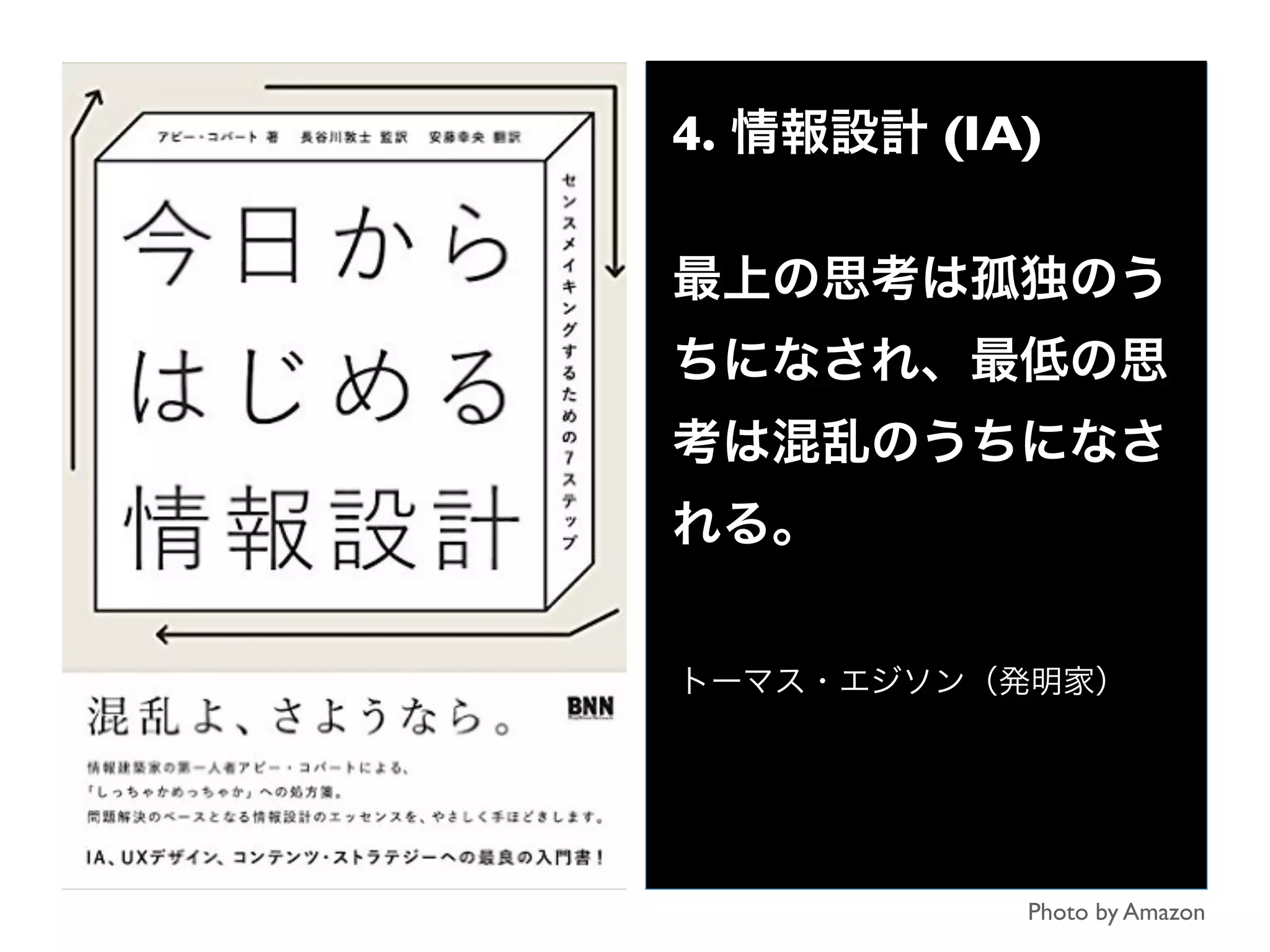 4. 情報設計 (IA)
最上の思考は孤独のう
ちになされ、最低の思
考は混乱のうちになさ
れる。
トーマス・エジソン（発明家）
Photo by Amazon
 