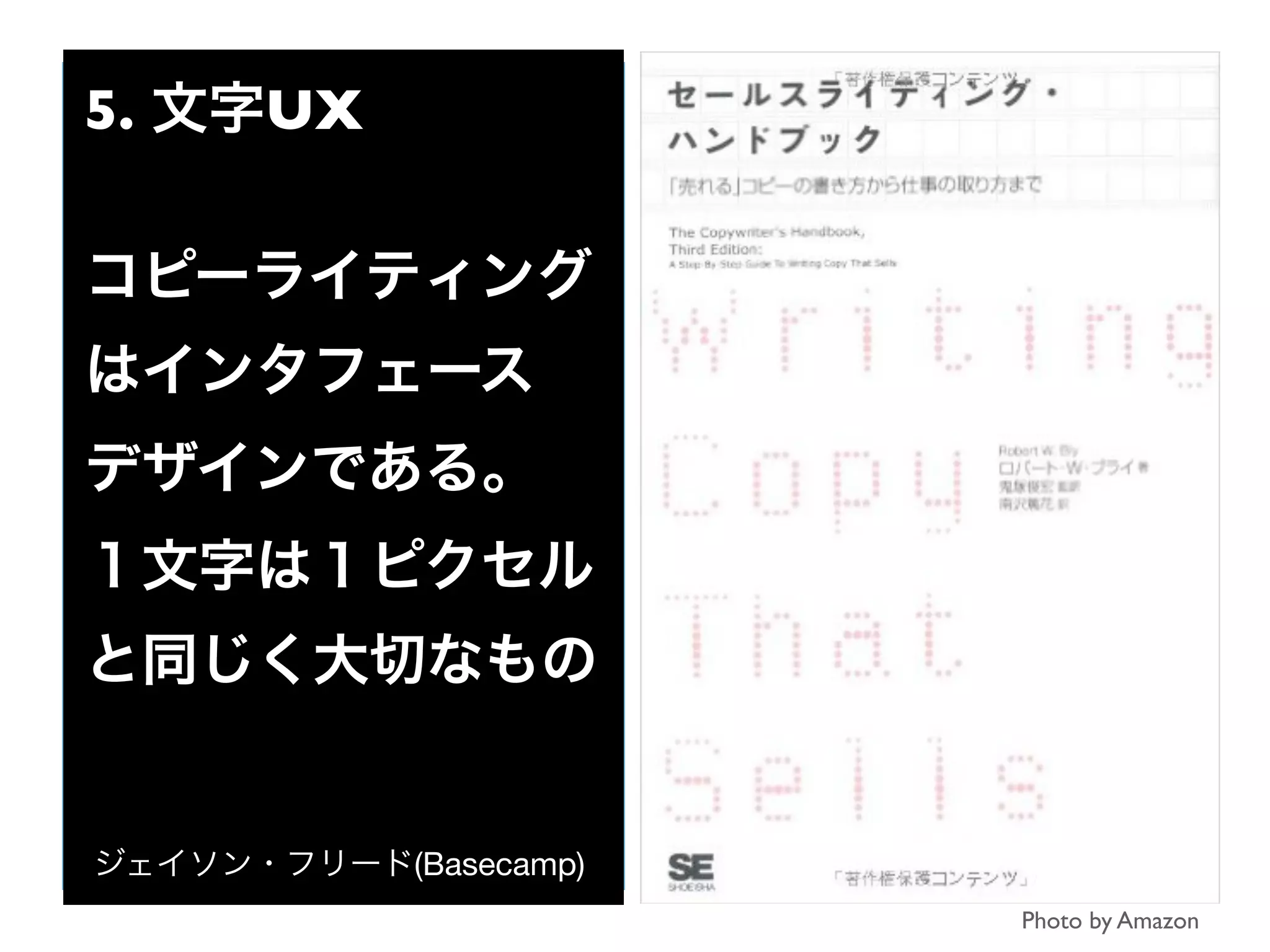 5. 文字UX
コピーライティング
はインタフェース
デザインである。
１文字は１ピクセル
と同じく大切なもの
ジェイソン・フリード(Basecamp)
Photo by Amazon
 