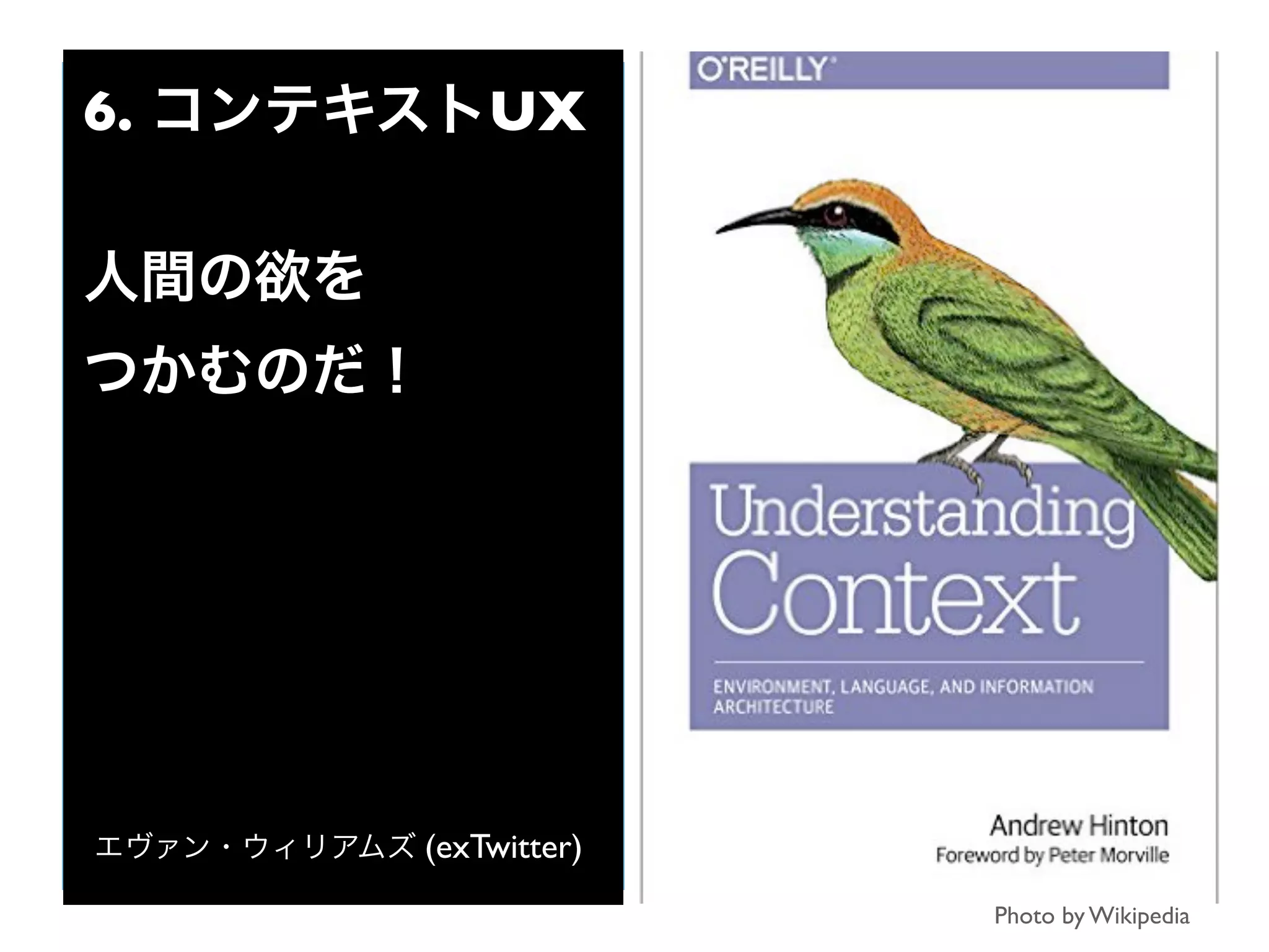 Photo by Wikipedia
6. コンテキストUX
人間の欲を
つかむのだ！
エヴァン・ウィリアムズ (exTwitter)
 