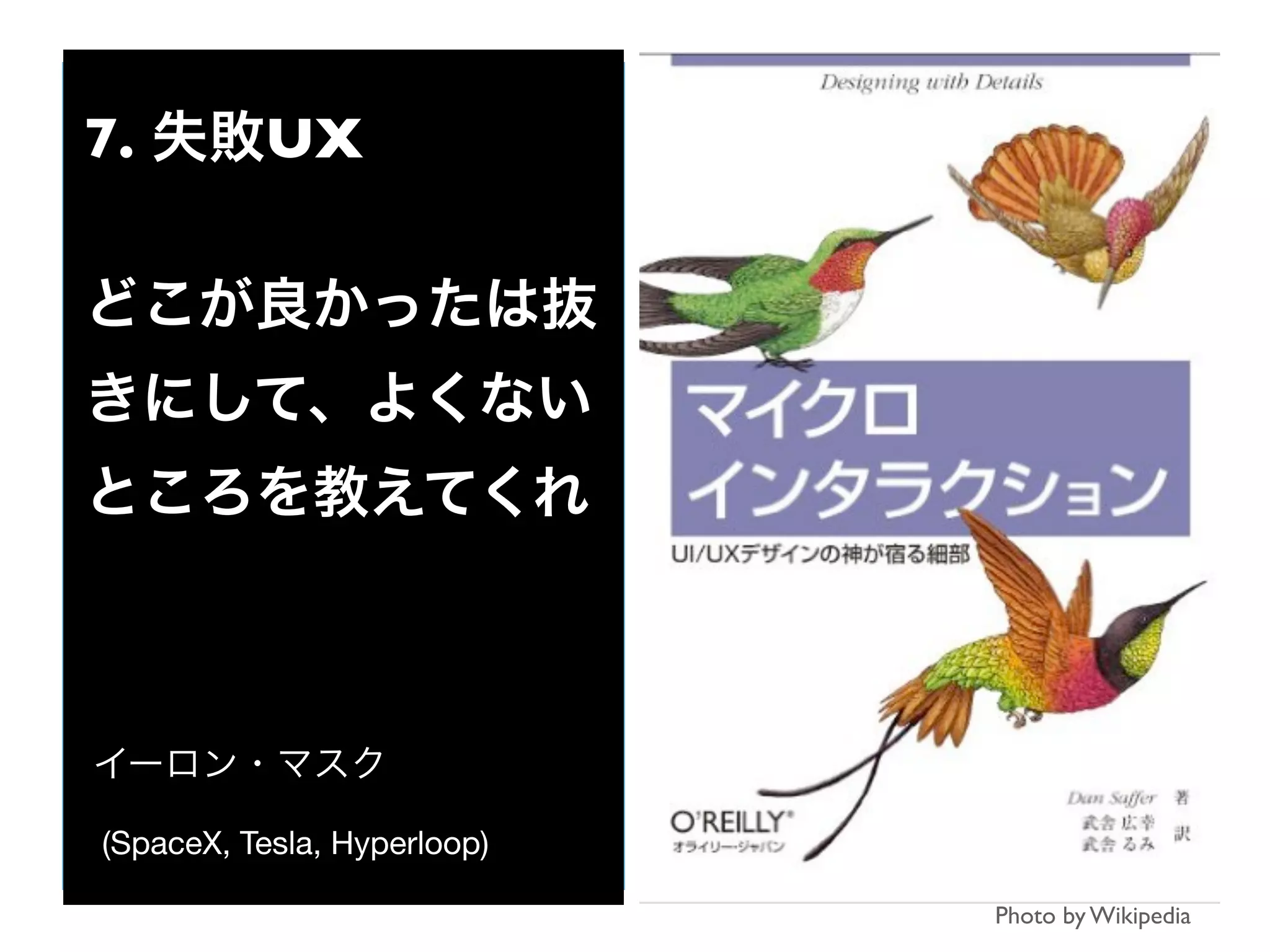 Photo by Wikipedia
7. 失敗UX
どこが良かったは抜
きにして、よくない
ところを教えてくれ
イーロン・マスク
(SpaceX, Tesla, Hyperloop)
 
