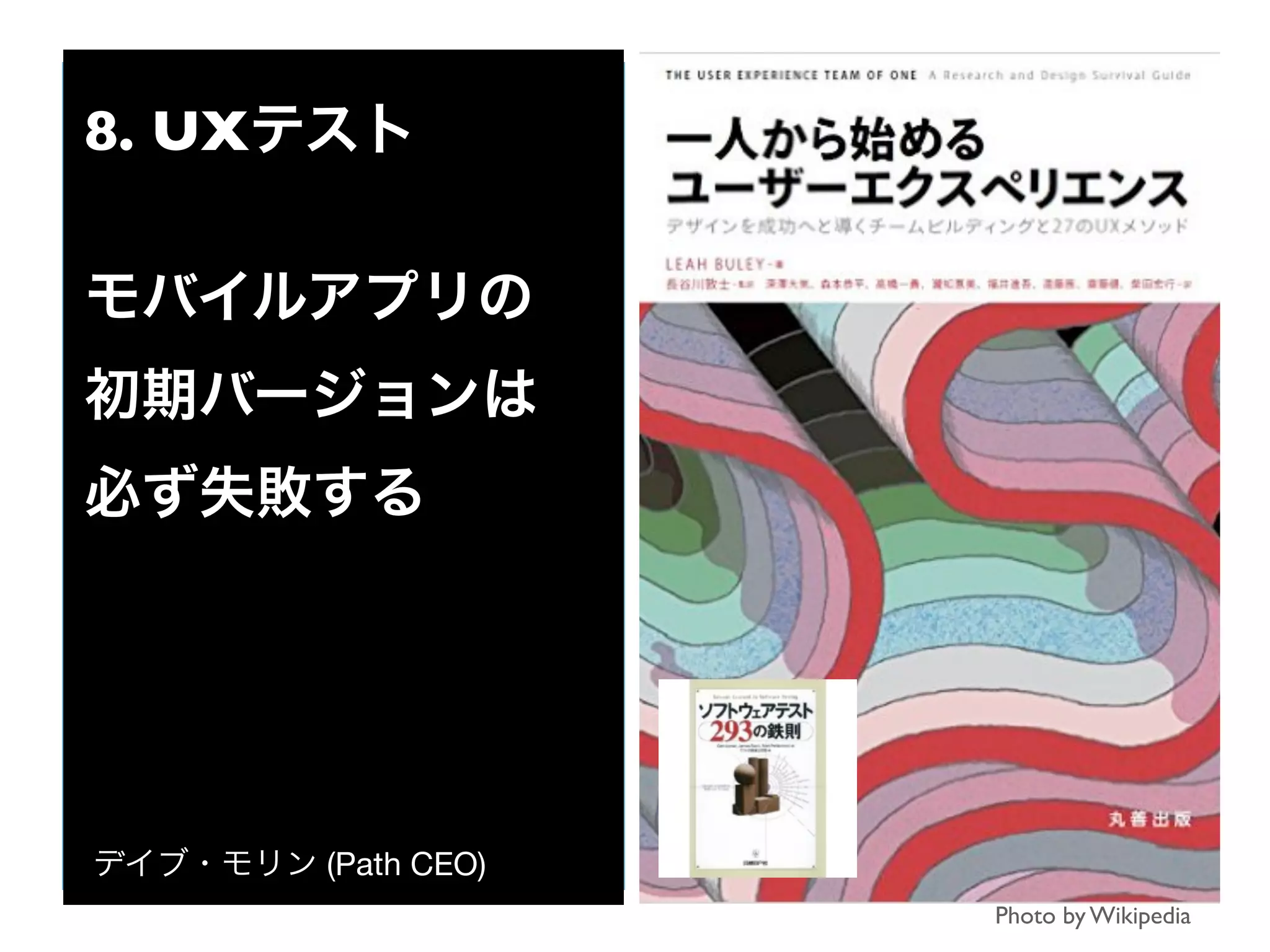 Photo by Wikipedia
8. UXテスト
モバイルアプリの
初期バージョンは
必ず失敗する
デイブ・モリン (Path CEO)
 